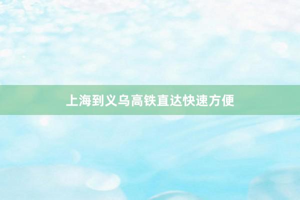 上海到义乌高铁直达快速方便